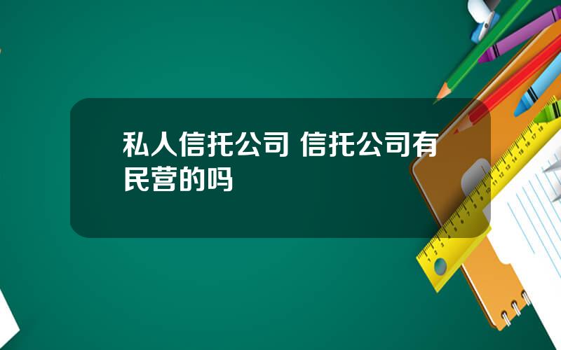 私人信托公司 信托公司有民营的吗